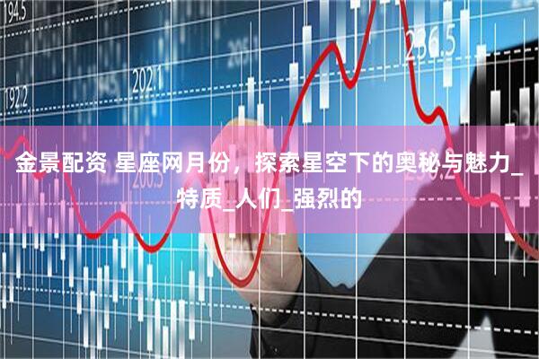 金景配资 星座网月份，探索星空下的奥秘与魅力_特质_人们_强烈的