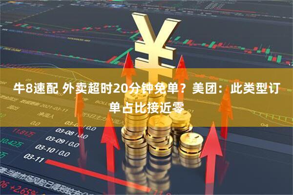 牛8速配 外卖超时20分钟免单？美团：此类型订单占比接近零