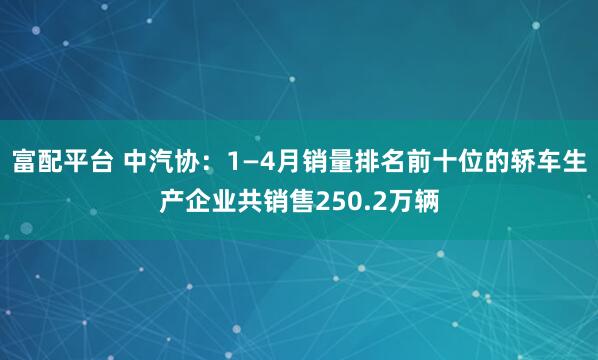 富配平台 中汽协：1—4月销量排名前十位的轿车生产企业共销售250.2万辆
