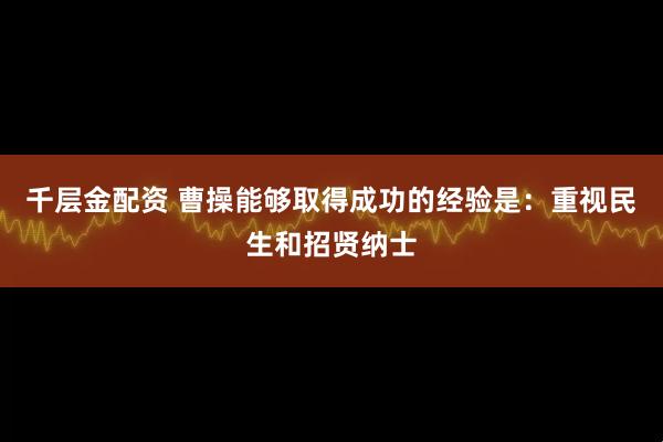千层金配资 曹操能够取得成功的经验是：重视民生和招贤纳士