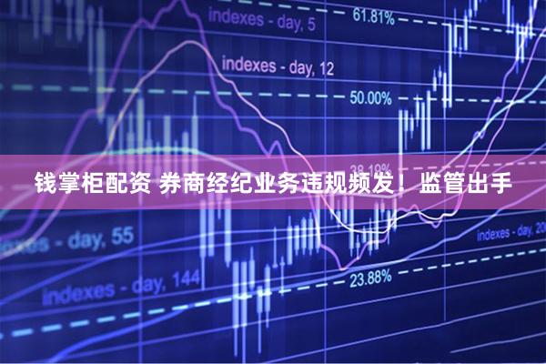 钱掌柜配资 券商经纪业务违规频发！监管出手