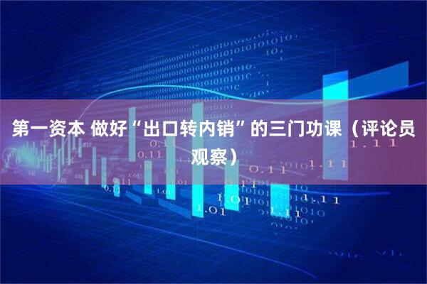 第一资本 做好“出口转内销”的三门功课（评论员观察）