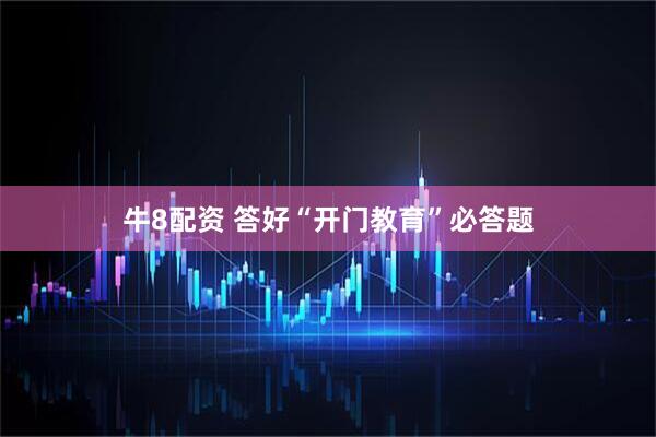 牛8配资 答好“开门教育”必答题