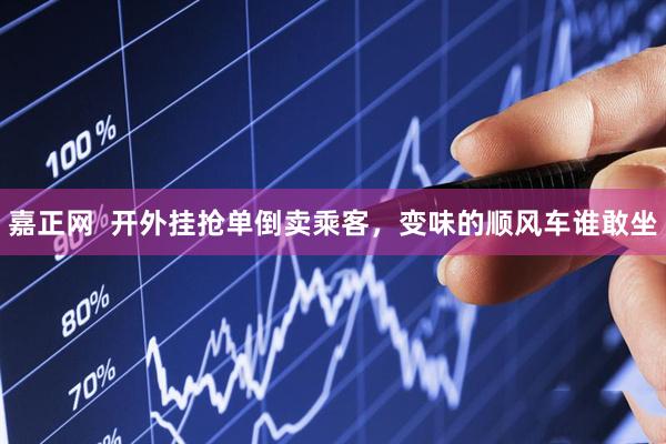 嘉正网  开外挂抢单倒卖乘客，变味的顺风车谁敢坐