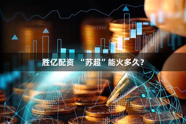 胜亿配资  “苏超”能火多久？