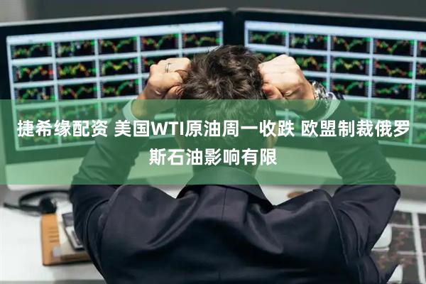 捷希缘配资 美国WTI原油周一收跌 欧盟制裁俄罗斯石油影响有限