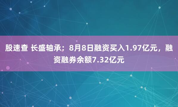 股速查 长盛轴承：8月8日融资买入1.97亿元，融资融券余额7.32亿元