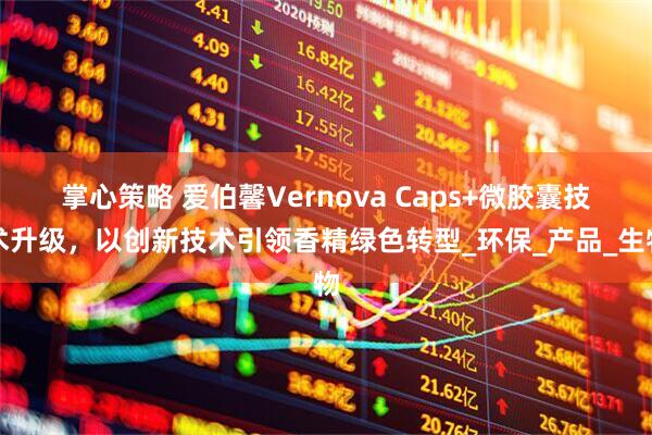 掌心策略 爱伯馨Vernova Caps+微胶囊技术升级，以创新技术引领香精绿色转型_环保_产品_生物