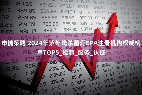 申捷策略 2024年紫外线杀菌灯EPA注册机构权威榜单TOP5_检测_服务_认证