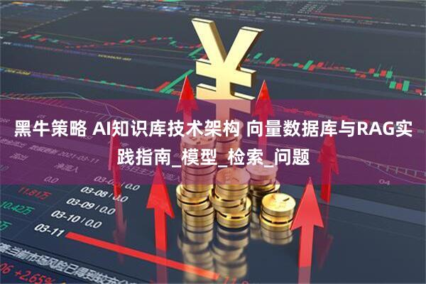 黑牛策略 AI知识库技术架构 向量数据库与RAG实践指南_模型_检索_问题