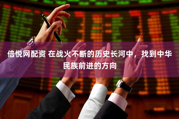 倍悦网配资 在战火不断的历史长河中，找到中华民族前进的方向