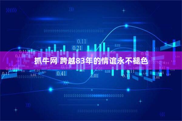 抓牛网 跨越83年的情谊永不褪色