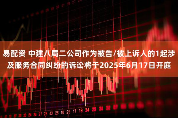 易配资 中建八局二公司作为被告/被上诉人的1起涉及服务合同纠纷的诉讼将于2025年6月17日开庭