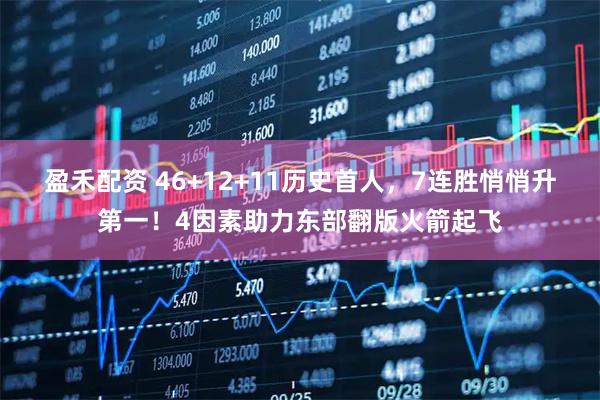 盈禾配资 46+12+11历史首人，7连胜悄悄升第一！4因素助力东部翻版火箭起飞