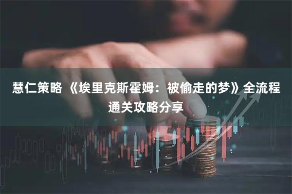 慧仁策略 《埃里克斯霍姆：被偷走的梦》全流程通关攻略分享