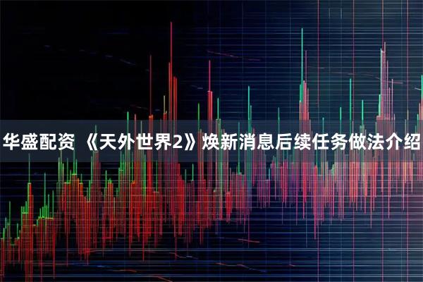 华盛配资 《天外世界2》焕新消息后续任务做法介绍