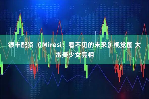 银丰配资 《Miresi：看不见的未来》视觉图 大雷美少女亮相