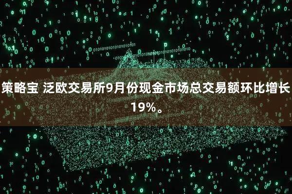 策略宝 泛欧交易所9月份现金市场总交易额环比增长19%。