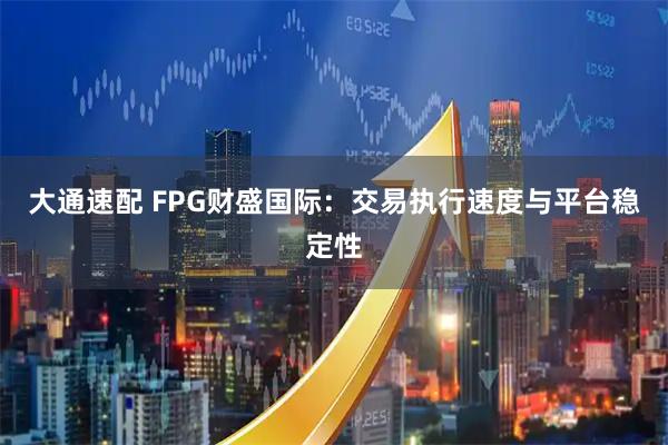 大通速配 FPG财盛国际:交易执行速度与平台稳定性