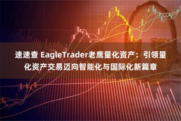 速速查 EagleTrader老鹰量化资产：引领量化资产交易迈向智能化与国际化新篇章