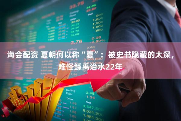 海会配资 夏朝何以称“夏”：被史书隐藏的太深，难怪鲧禹治水22年