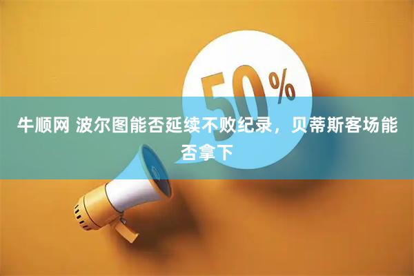 牛顺网 波尔图能否延续不败纪录，贝蒂斯客场能否拿下