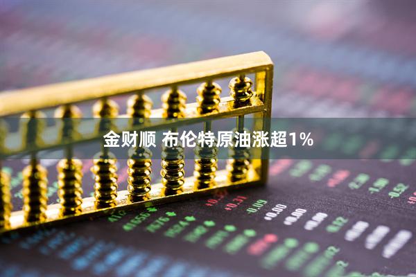 金财顺 布伦特原油涨超1%