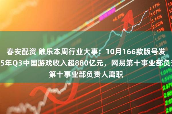 春安配资 触乐本周行业大事：10月166款版号发放，2025年Q3中国游戏收入超880亿元，网易第十事业部负责人离职