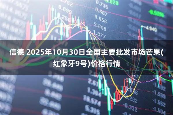 信德 2025年10月30日全国主要批发市场芒果(红象牙9号)价格行情