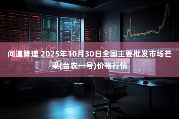 问道管理 2025年10月30日全国主要批发市场芒果(台农一号)价格行情