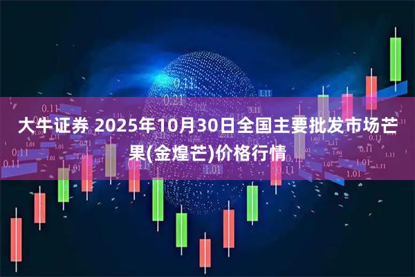 大牛证券 2025年10月30日全国主要批发市场芒果(金煌芒)价格行情