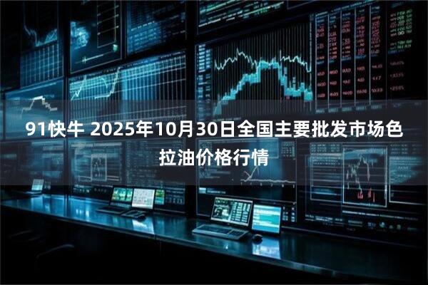 91快牛 2025年10月30日全国主要批发市场色拉油价格行情