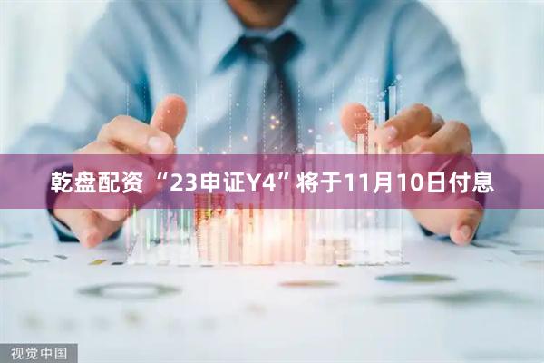 乾盘配资 “23申证Y4”将于11月10日付息