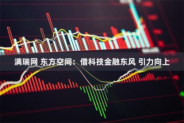 满瑞网 东方空间:借科技金融东风 引力向上