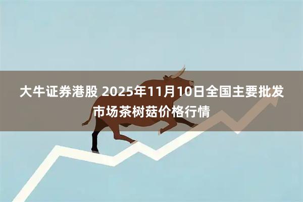 大牛证券港股 2025年11月10日全国主要批发市场茶树菇价格行情