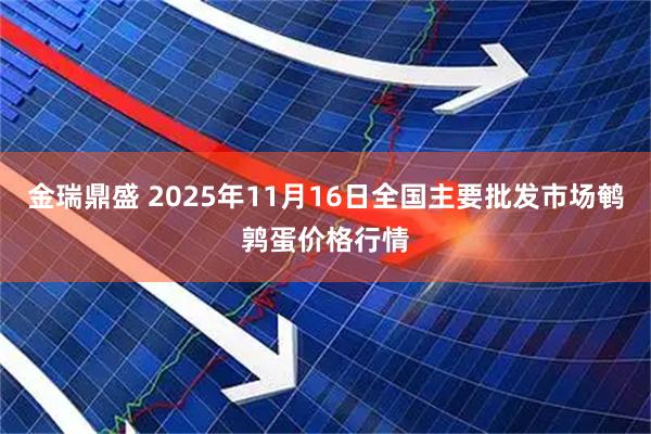 金瑞鼎盛 2025年11月16日全国主要批发市场鹌鹑蛋价格行情
