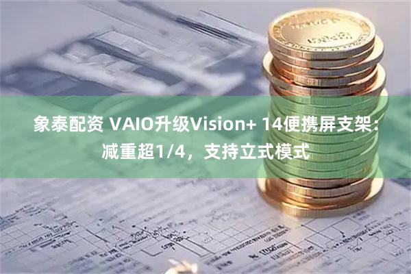 象泰配资 VAIO升级Vision+ 14便携屏支架：减重超1/4，支持立式模式