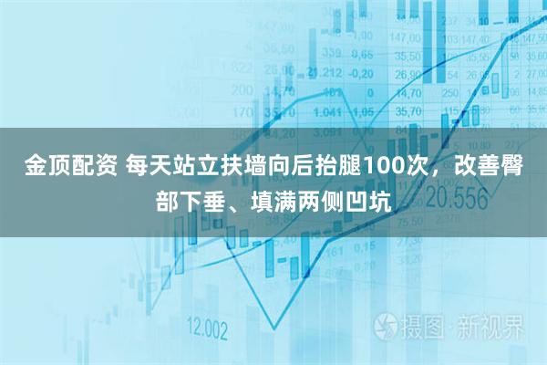 金顶配资 每天站立扶墙向后抬腿100次，改善臀部下垂、填满两侧凹坑