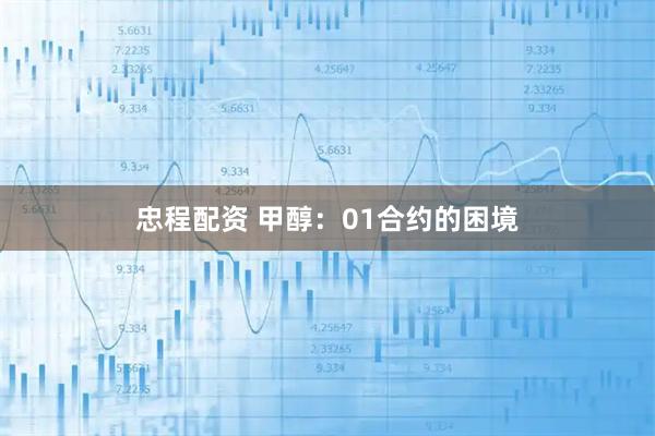 忠程配资 甲醇：01合约的困境