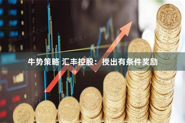 牛势策略 汇丰控股：授出有条件奖励