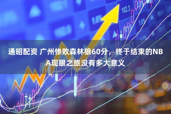 通昭配资 广州惨败森林狼60分，终于结束的NBA现眼之旅没有多大意义