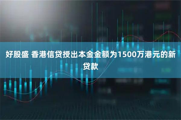 好股盛 香港信贷授出本金金额为1500万港元的新贷款