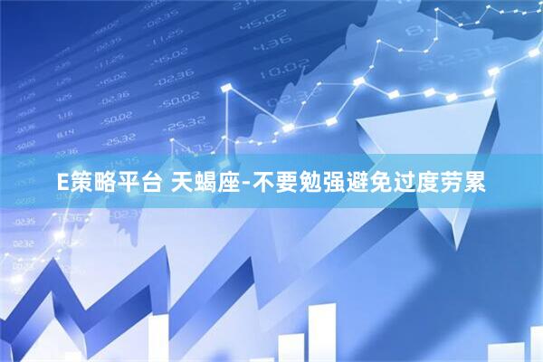E策略平台 天蝎座-不要勉强避免过度劳累