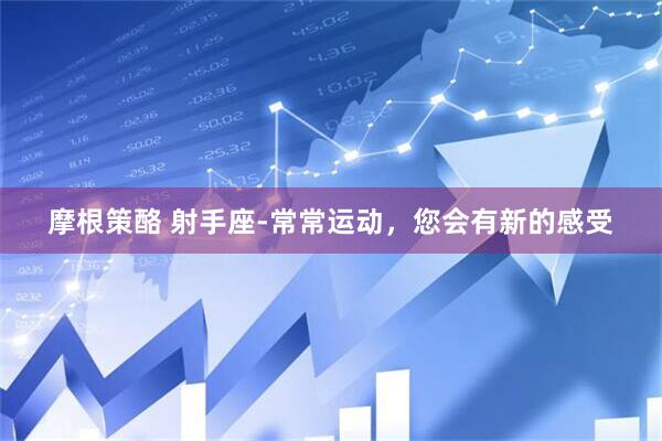 摩根策酪 射手座-常常运动，您会有新的感受