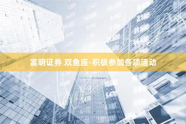 富明证券 双鱼座-积极参加各项活动
