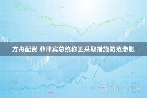 方舟配资 菲律宾总统称正采取措施防范滞胀