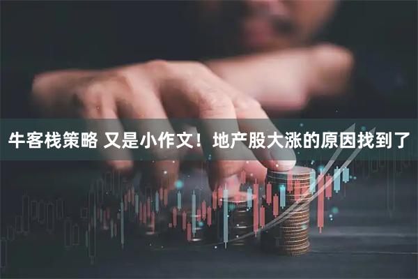 牛客栈策略 又是小作文！地产股大涨的原因找到了